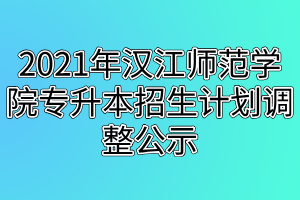 2021年漢江師范學(xué)院專升本招生計(jì)劃調(diào)整公示 2021年漢江師范學(xué)院專升本招生計(jì)劃調(diào)整公示