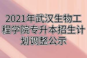2021年武漢生物工程學(xué)院專升本招生計(jì)劃調(diào)整公示 2021年武漢生物工程學(xué)院專升本招生計(jì)劃調(diào)整公示