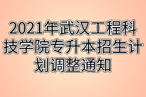 2021年武漢工程科技學(xué)院專升本招生計劃調(diào)整通知 2021年武漢工程科技學(xué)院專升本招生計劃調(diào)整通知