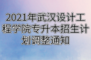 2021年武漢設(shè)計工程學(xué)院專升本招生計劃調(diào)整通知 2021年武漢設(shè)計工程學(xué)院專升本招生計劃調(diào)整通知
