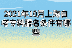 2021年10月上海自考專科報(bào)名條件有哪些 2021年10月上海自考??茍?bào)名條件有哪些
