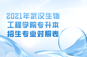 2021年武漢生物工程學(xué)院專升本招生專業(yè)對(duì)照表 2021年武漢生物工程學(xué)院專升本招生專業(yè)對(duì)照表