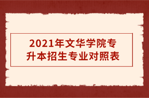 2021年文華學(xué)院專升本招生專業(yè)對照表 2021年文華學(xué)院專升本招生專業(yè)對照表