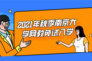 2021年秋季南京大學(xué)網(wǎng)教免試入學(xué) 2021年秋季南京大學(xué)網(wǎng)教免試入學(xué)