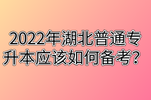 2022年湖北普通專升本應(yīng)該如何備考？