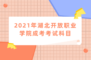 2021年湖北開放職業(yè)學(xué)院成考考試科目 2021年湖北開放職業(yè)學(xué)院成考考試科目