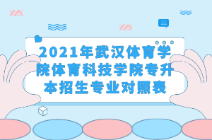 2021年武漢體育學(xué)院體育科技學(xué)院專升本招生專業(yè)對照表 2021年武漢體育學(xué)院體育科技學(xué)院專升本招生專業(yè)對照表
