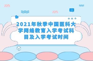 2021年秋季中國醫(yī)科大學(xué)網(wǎng)絡(luò)教育入學(xué)考試科目及入學(xué)考試時間 2021年秋季中國醫(yī)科大學(xué)網(wǎng)絡(luò)教育入學(xué)考試科目及入學(xué)考試時間
