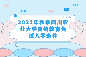 2021年秋季四川農(nóng)業(yè)大學(xué)網(wǎng)絡(luò)教育免試入學(xué)條件 2021年秋季四川農(nóng)業(yè)大學(xué)網(wǎng)絡(luò)教育免試入學(xué)條件