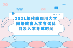 2021年秋季四川大學網(wǎng)絡(luò)教育入學考試科目及入學考試時間 2021年秋季四川大學網(wǎng)絡(luò)教育入學考試科目及入學考試時間