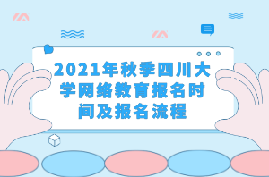2021年秋季四川大學(xué)網(wǎng)絡(luò)教育報(bào)名時(shí)間及報(bào)名流程 2021年秋季四川大學(xué)網(wǎng)絡(luò)教育報(bào)名時(shí)間及報(bào)名流程