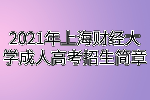 2021年上海財經大學成人高考招生簡章 2021年上海財經大學成人高考招生簡章