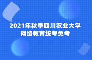 2021年秋季四川農(nóng)業(yè)大學(xué)網(wǎng)絡(luò)教育統(tǒng)考免考 2021年秋季四川農(nóng)業(yè)大學(xué)網(wǎng)絡(luò)教育統(tǒng)考免考