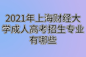 2021年上海財(cái)經(jīng)大學(xué)成人高考招生專業(yè)有哪些 2021年上海財(cái)經(jīng)大學(xué)成人高考招生專業(yè)有哪些