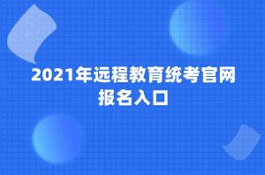 2021年遠(yuǎn)程教育統(tǒng)考官網(wǎng)報名入口 2021年遠(yuǎn)程教育統(tǒng)考官網(wǎng)報名入口