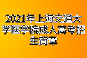 2021年上海交通大學(xué)醫(yī)學(xué)院成人高考招生簡(jiǎn)章 2021年上海交通大學(xué)醫(yī)學(xué)院成人高考招生簡(jiǎn)章