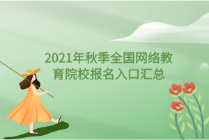 2021年秋季全國網(wǎng)絡(luò)教育院校報(bào)名入口匯總 2021年秋季全國網(wǎng)絡(luò)教育院校報(bào)名入口匯總