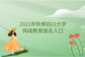 2021年秋季四川大學(xué)網(wǎng)絡(luò)教育報(bào)名入口 2021年秋季四川大學(xué)網(wǎng)絡(luò)教育報(bào)名入口