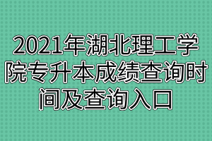 2021年湖北理工學院專升本成績查詢時間及查詢入口