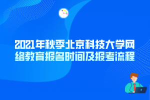 2021年秋季北京科技大學網(wǎng)絡(luò)教育報名時間及報考流程 2021年秋季北京科技大學網(wǎng)絡(luò)教育報名時間及報考流程