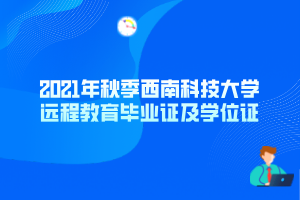 2021年秋季西南科技大學遠程教育畢業(yè)證及學位證 2021年秋季西南科技大學遠程教育畢業(yè)證及學位證
