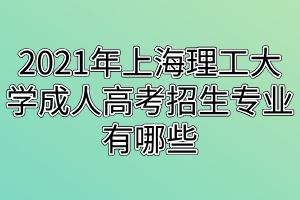 2021年上海理工大學(xué)成人高考招生專業(yè)有哪些 2021年上海理工大學(xué)成人高考招生專業(yè)有哪些