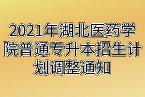 2021年湖北醫(yī)藥學(xué)院普通專升本招生計(jì)劃調(diào)整通知 2021年湖北醫(yī)藥學(xué)院普通專升本招生計(jì)劃調(diào)整通知