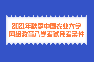 2021年秋季中國農(nóng)業(yè)大學網(wǎng)絡(luò)教育入學考試免考條件