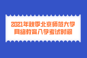 2021年秋季北京師范大學(xué)網(wǎng)絡(luò)教育入學(xué)考試時(shí)間 2021年秋季北京師范大學(xué)網(wǎng)絡(luò)教育入學(xué)考試時(shí)間