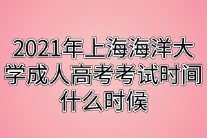 2021年上海海洋大學(xué)成人高考考試時(shí)間什么時(shí)候 2021年上海海洋大學(xué)成人高考考試時(shí)間什么時(shí)候