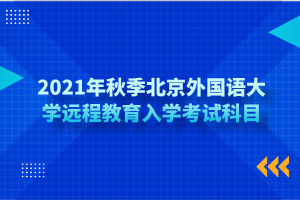 2021年秋季北京外國(guó)語大學(xué)遠(yuǎn)程教育入學(xué)考試科目