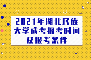 2021年湖北民族大學(xué)成考報考時間及報考條件 2021年湖北民族大學(xué)成考報考時間及報考條件
