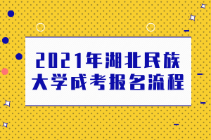 2021年湖北民族大學成考報名流程 2021年湖北民族大學成考報名流程
