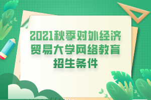 2021秋季對外經(jīng)濟貿(mào)易大學(xué)網(wǎng)絡(luò)教育招生條件 2021秋季對外經(jīng)濟貿(mào)易大學(xué)網(wǎng)絡(luò)教育招生條件