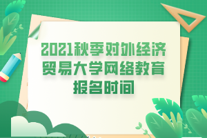 2021秋季對(duì)外經(jīng)濟(jì)貿(mào)易大學(xué)網(wǎng)絡(luò)教育報(bào)名時(shí)間 2021秋季對(duì)外經(jīng)濟(jì)貿(mào)易大學(xué)網(wǎng)絡(luò)教育報(bào)名時(shí)間