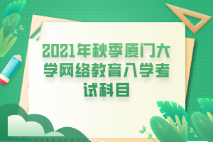 2021年秋季廈門(mén)大學(xué)網(wǎng)絡(luò)教育入學(xué)考試科目 2021年秋季廈門(mén)大學(xué)網(wǎng)絡(luò)教育入學(xué)考試科目