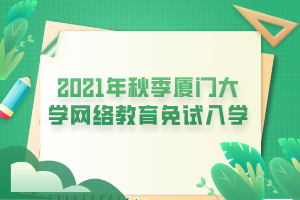 2021年秋季廈門大學網(wǎng)絡(luò)教育免試入學 2021年秋季廈門大學網(wǎng)絡(luò)教育免試入學