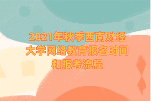 2021年秋季西南財(cái)經(jīng)大學(xué)網(wǎng)絡(luò)教育報(bào)名時(shí)間和報(bào)考流程 2021年秋季西南財(cái)經(jīng)大學(xué)網(wǎng)絡(luò)教育報(bào)名時(shí)間和報(bào)考流程