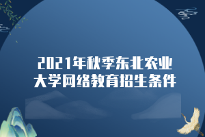 2021年秋季東北農(nóng)業(yè)大學網(wǎng)絡(luò)教育招生條件 2021年秋季東北農(nóng)業(yè)大學網(wǎng)絡(luò)教育招生條件