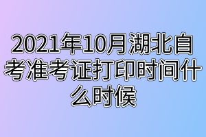2021年10月湖北自考準(zhǔn)考證打印時(shí)間什么時(shí)候 2021年10月湖北自考準(zhǔn)考證打印時(shí)間什么時(shí)候