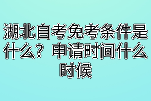 湖北自考免考條件是什么？申請(qǐng)時(shí)間什么時(shí)候