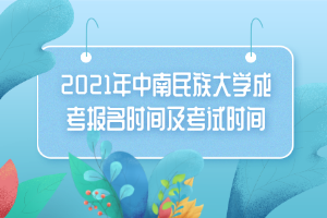 2021年中南民族大學(xué)成考報(bào)名時(shí)間及考試時(shí)間 2021年中南民族大學(xué)成考報(bào)名時(shí)間及考試時(shí)間