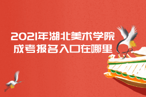 2021年湖北美術(shù)學(xué)院成考報(bào)名入口在哪里 2021年湖北美術(shù)學(xué)院成考報(bào)名入口在哪里