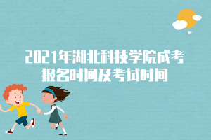 2021年湖北科技學(xué)院成考報名時間及考試時間 2021年湖北科技學(xué)院成考報名時間及考試時間