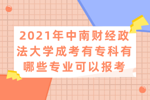 2021年中南財經(jīng)政法大學成考有?？朴心男I(yè)可以報考