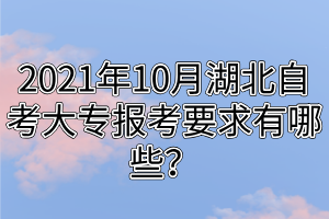2021年10月湖北自考大專報考要求有哪些？