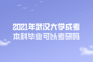 2021年武漢大學(xué)成考本科畢業(yè)可以考研嗎 2021年武漢大學(xué)成考本科畢業(yè)可以考研嗎