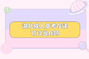 湖北成人高考在讀可以當(dāng)兵嗎 湖北成人高考在讀可以當(dāng)兵嗎