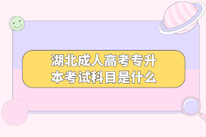 湖北成人高考專升本考試科目是什么 湖北成人高考專升本考試科目是什么