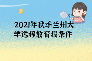 2021年秋季蘭州大學(xué)遠程教育報條件